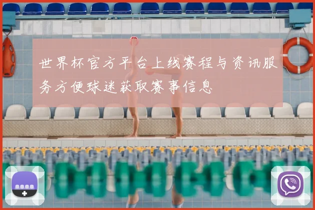 世界杯官方平台上线赛程与资讯服务方便球迷获取赛事信息
