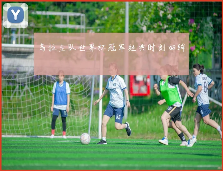 乌拉圭队世界杯冠军经典时刻回眸