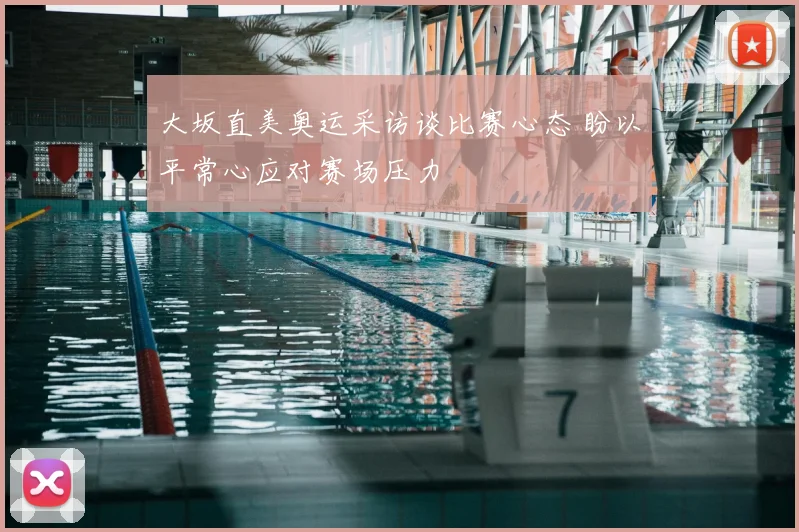 大坂直美奥运采访谈比赛心态 盼以平常心应对赛场压力