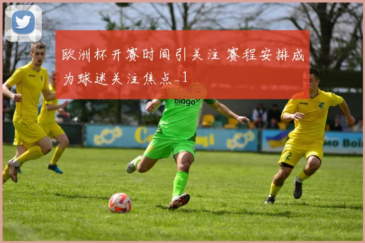 欧洲杯开赛时间引关注 赛程安排成为球迷关注焦点_1