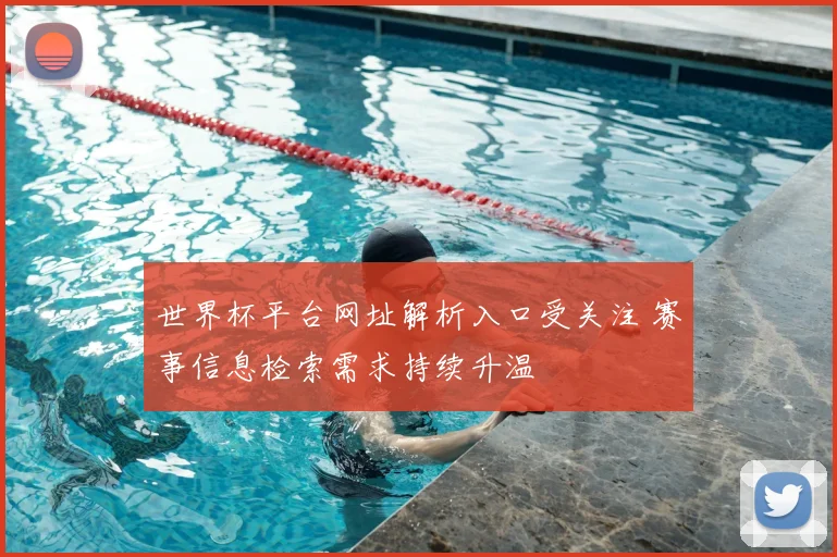 世界杯平台网址解析入口受关注 赛事信息检索需求持续升温