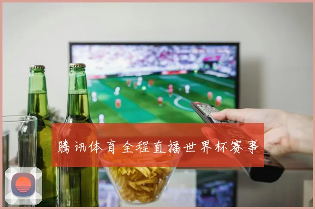 腾讯体育全程直播世界杯赛事