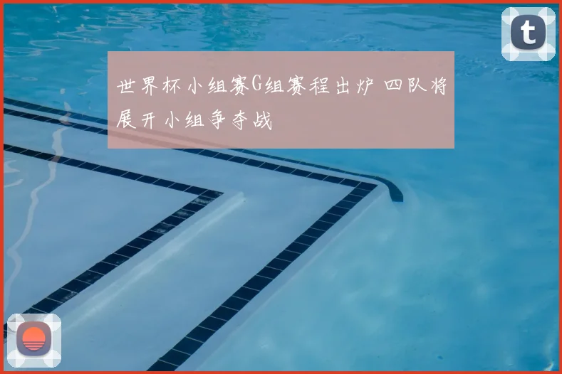 世界杯小组赛G组赛程出炉 四队将展开小组争夺战