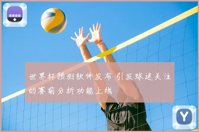 世界杯预测软件发布 引发球迷关注的赛前分析功能上线