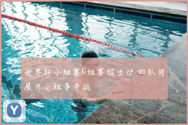 世界杯小组赛G组赛程出炉 四队将展开小组争夺战