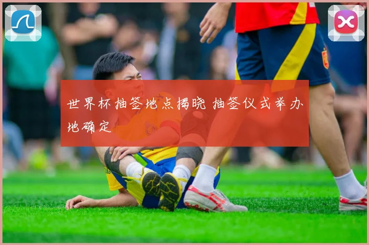 世界杯抽签地点揭晓 抽签仪式举办地确定